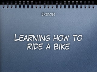 Learning how to
ride a bike
Exercise
 