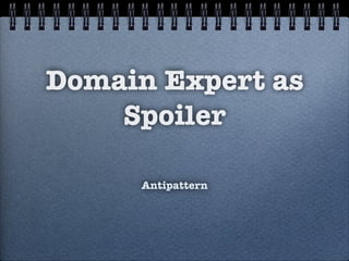 Domain Expert as
Spoiler
Antipattern
 