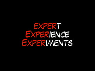 expert
Experience
Experiments
 