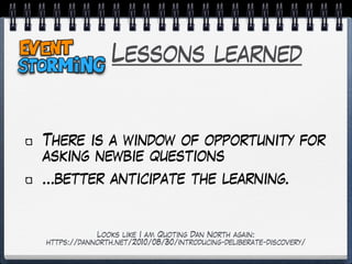 Lessons learned
There is a window of opportunity for
asking newbie questions
…better anticipate the learning.
Looks like I am Quoting Dan North again:
https://dannorth.net/2010/08/30/introducing-deliberate-discovery/
 