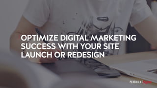 OPTIMIZE DIGITAL MARKETING
SUCCESS WITH YOUR SITE
LAUNCH OR REDESIGN
 