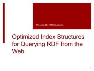 Optimized Index Structures
for Querying RDF from the
Web
Presented by : Mahdi Atawna
1
 