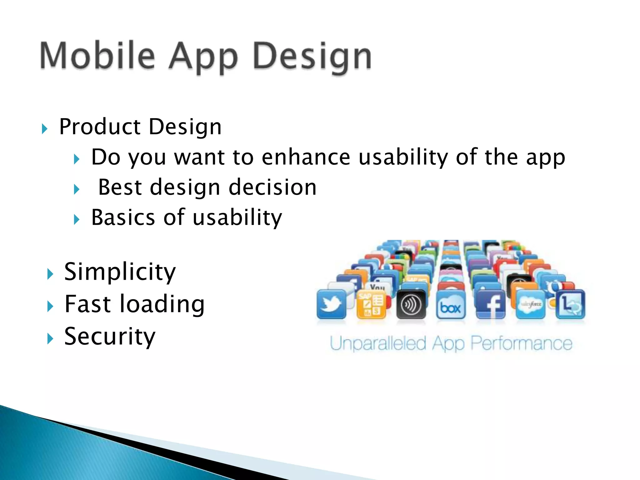    Product Design
      Do you want to enhance usability of the app
      Best design decision
      Basics of usability


   Simplicity
   Fast loading
   Security
 