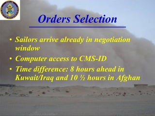 Orders Selection Sailors arrive already in negotiation window Computer access to CMS-ID Time difference: 8 hours ahead in Kuwait/Iraq and 10 ½ hours in Afghan 