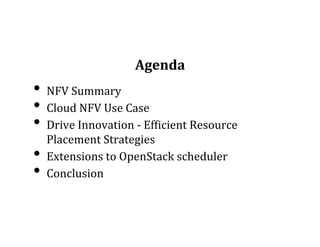 Agenda	
  
•  NFV	
  Summary	
  
•  Cloud	
  NFV	
  Use	
  Case	
  
•  Drive	
  Innovation	
  -­‐	
  EfLicient	
  Resource	
  
Placement	
  Strategies	
  
•  Extensions	
  to	
  OpenStack	
  scheduler	
  
•  Conclusion	
  	
  
 
