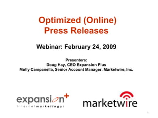 Optimized (Online)
          Press Releases
        Webinar: February 24, 2009

                       Presenters:
            Doug Hay, CEO Expansion Plus
Molly Campanella, Senior Account Manager, Marketwire, Inc.




                                                             1
 