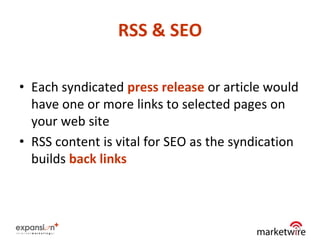 RSS & SEO

• Each syndicated press release or article would
  have one or more links to selected pages on
  your web site
• RSS content is vital for SEO as the syndication
  builds back links



                                                13
 
