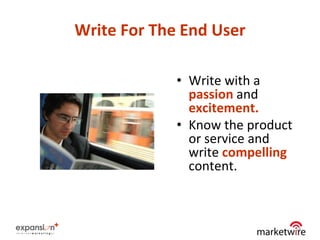 Write For The End User

             • Write with a
               passion and
               excitement.
             • Know the product
               or service and
               write compelling
               content.



                                  14
 