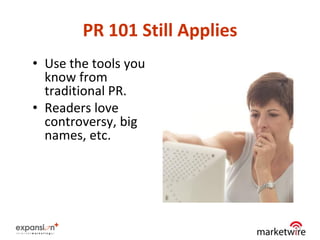PR 101 Still Applies
• Use the tools you
  know from
  traditional PR.
• Readers love
  controversy, big
  names, etc.




                               17
 