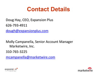 Contact Details
Doug Hay, CEO, Expansion Plus
626-793-4911
dough@expansionplus.com

Molly Campanella, Senior Account Manager
  Marketwire, Inc.
310-765-3225
mcampanella@marketwire.com


                                           47
 