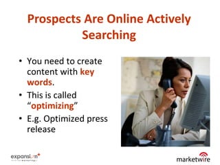 Prospects Are Online Actively
           Searching
• You need to create
  content with key
  words.
• This is called
  “optimizing”
• E.g. Optimized press
  release

                                  7
 
