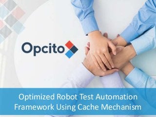 1
Optimized Robot Test Automation
Framework Using Cache Mechanism
 
