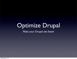 Optimize Drupal
Make your Drupal site faster
Sunday, May 12, 13
 