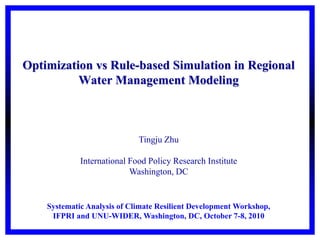Optimization vs Rule-based Simulation in Regional
Water Management Modeling
Tingju Zhu
International Food Policy Research Institute
Washington, DC
Systematic Analysis of Climate Resilient Development Workshop,
IFPRI and UNU-WIDER, Washington, DC, October 7-8, 2010
 