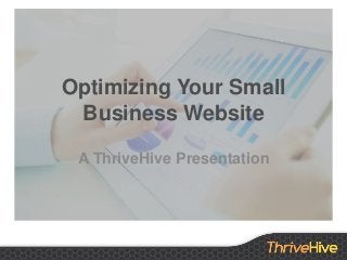 Optimizing Your Small
Business Website
A ThriveHive Presentation
 