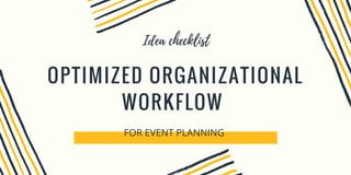 Idea checklist
OPTIMIZED ORGANIZATIONAL
WORKFLOW 
FOR EVENT PLANNING 
 