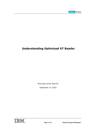 Understanding Optimized XT Reader




         Mirtunjay Kumar Sharma

          September 14, 2010




               Page 1 of 15       “Rational Support Whitepaper”
 