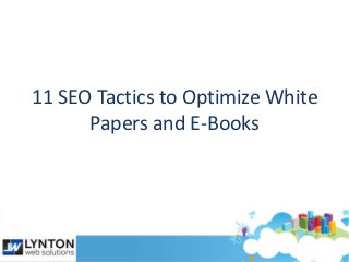 11 SEO Tactics to Optimize White
      Papers and E-Books
 