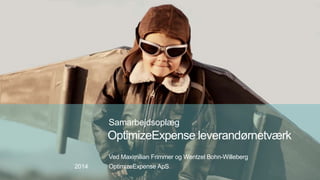 Samarbejdsoplæg 
OptimizeExpense leverandørnetværk 
Ved Maximilian Frimmer og Wentzel Bohn-Willeberg 
2014 OptimizeExpense ApS 
 