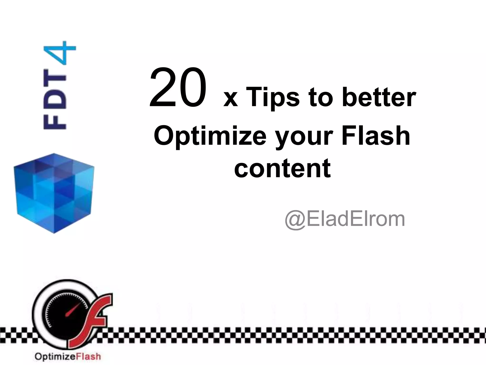 20 x Tips to better
Optimize your Flash
     content
         @EladElrom
 