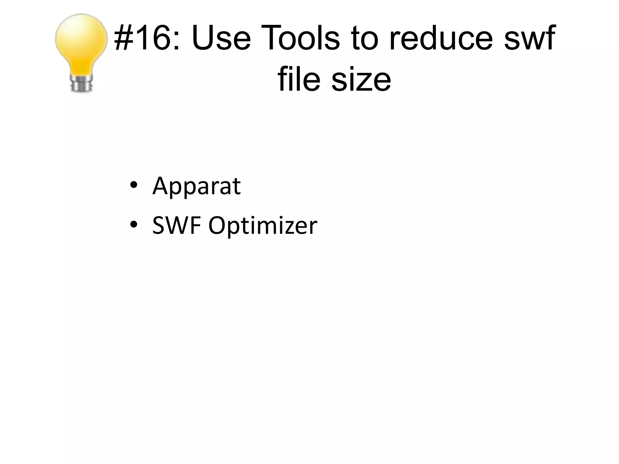 #16: Use Tools to reduce swf
          file size


• Apparat
• SWF Optimizer
 