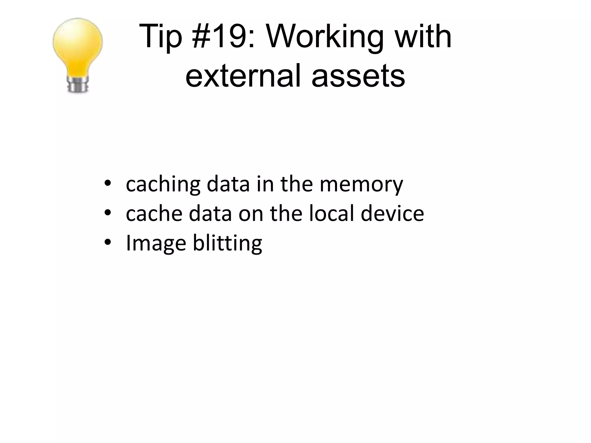 Tip #19: Working with
      external assets


• caching data in the memory
• cache data on the local device
• Image blitting
 
