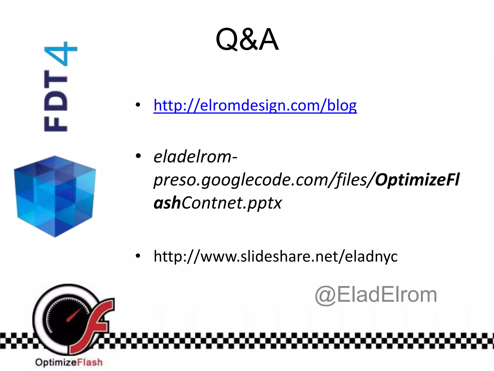 Q&A

• http://elromdesign.com/blog


• eladelrom-
  preso.googlecode.com/files/OptimizeFl
  ashContnet.pptx

• http://www.slideshare.net/eladnyc

                       @EladElrom
 