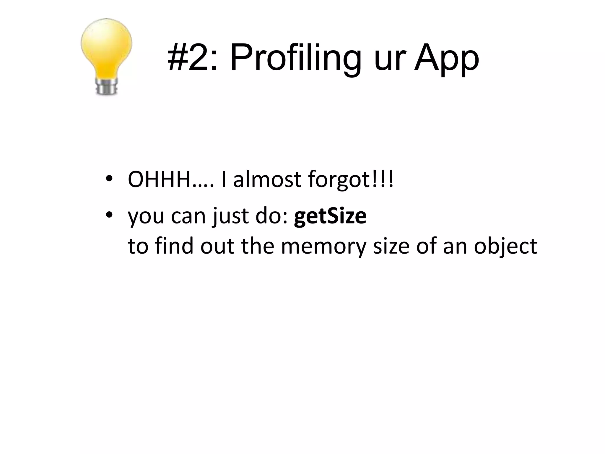 #2: Profiling ur App


• OHHH…. I almost forgot!!!
• you can just do: getSize
  to find out the memory size of an object
 