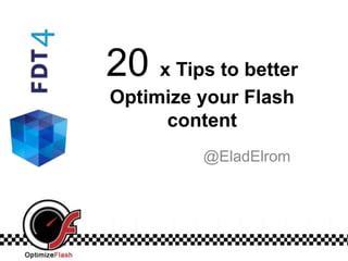 20 x Tips to better
Optimize your Flash
     content
         @EladElrom
 