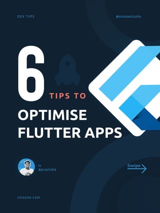 @smazeestudio
by
@pravindia
DEV TIPS
smazee.com
OPTIMISE
FLUTTER APPS
6T I PS TO
Swipe
 