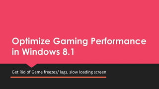 Optimize Gaming Performance
in Windows 8.1
Get Rid of Game freezes/ lags, slow loading screen
 