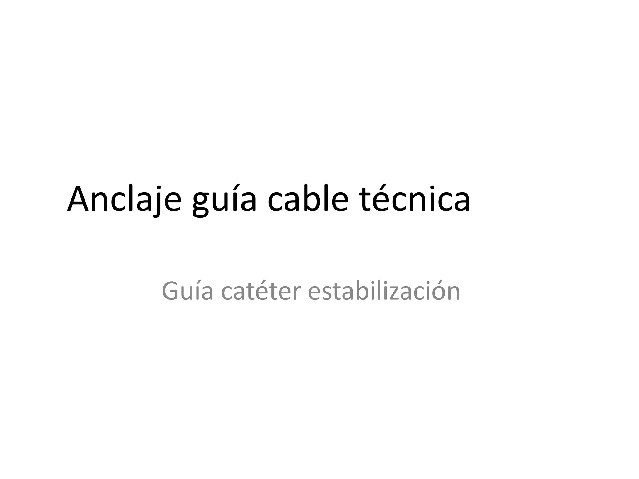 Anclaje guía cable técnica
Guía catéter estabilización
 
