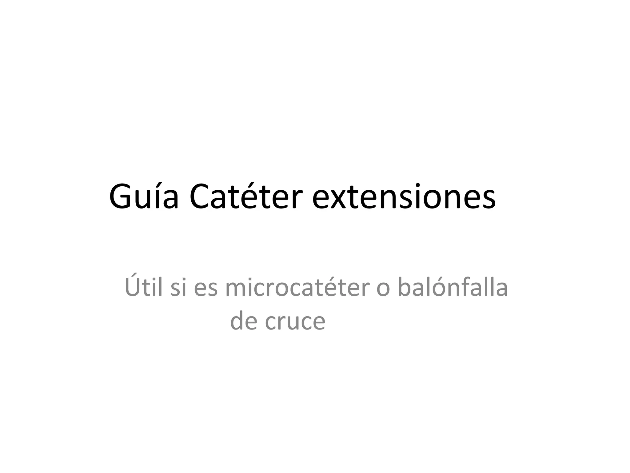 Guía Catéter extensiones
Útil si es microcatéter o balónfalla
de cruce
 