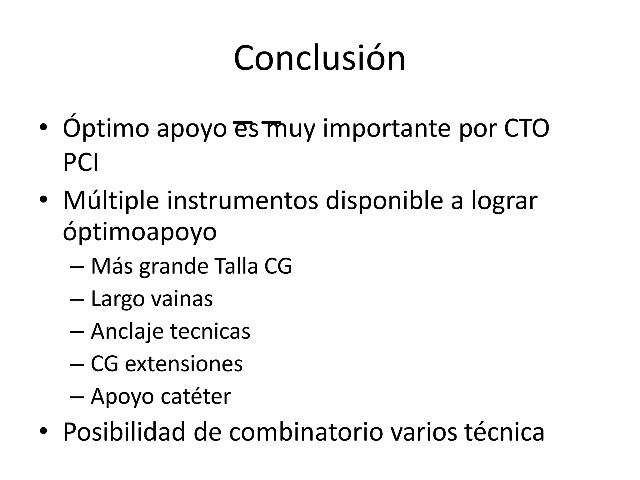 Conclusión
_ _
• Óptimo apoyo es muy importante por CTO
PCI
• Múltiple instrumentos disponible a lograr
óptimoapoyo
– Más grande Talla CG
– Largo vainas
– Anclaje tecnicas
– CG extensiones
– Apoyo catéter
• Posibilidad de combinatorio varios técnica
 