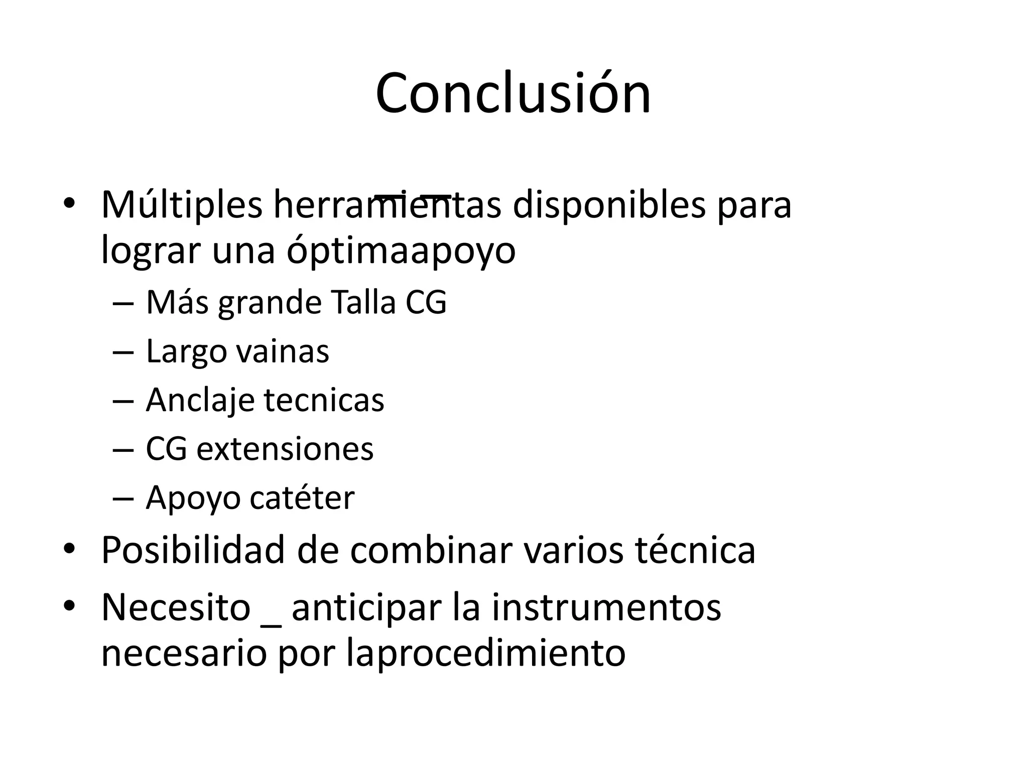 Conclusión
_ _
• Múltiples herramientas disponibles para
lograr una óptimaapoyo
– Más grande Talla CG
– Largo vainas
– Anclaje tecnicas
– CG extensiones
– Apoyo catéter
• Posibilidad de combinar varios técnica
• Necesito _ anticipar la instrumentos
necesario por laprocedimiento
 