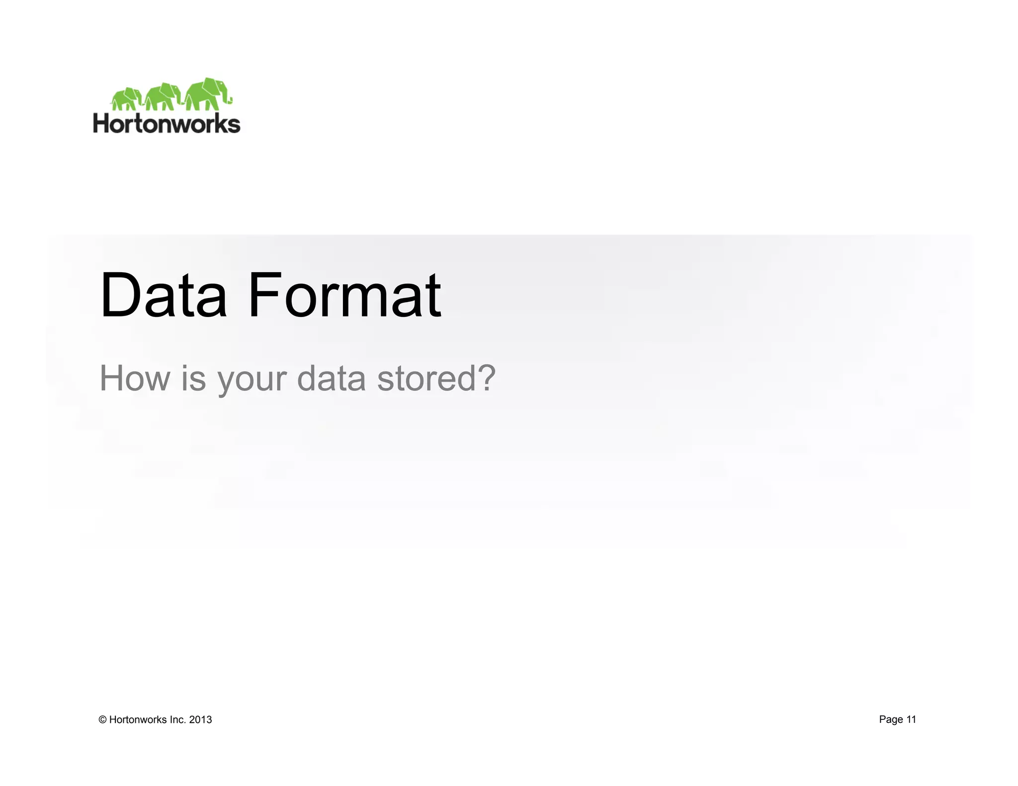 Data Format
How is your data stored?




© Hortonworks Inc. 2013    Page 11
 
