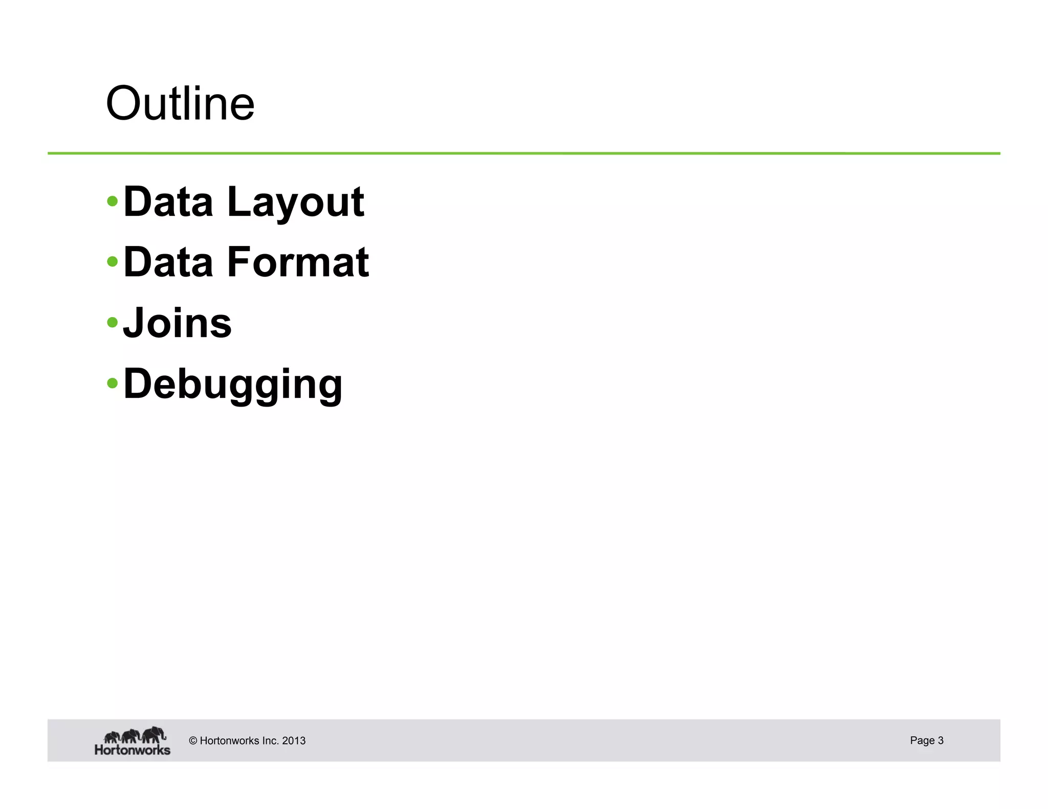 Outline

• Data Layout
• Data Format
• Joins
• Debugging




    © Hortonworks Inc. 2013   Page 3
 