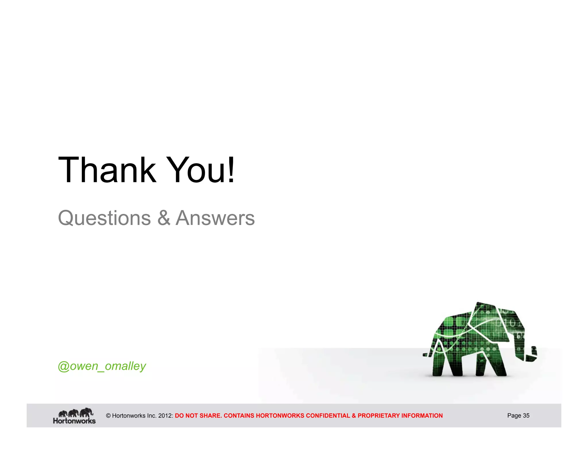 Thank You!
Questions & Answers




@owen_omalley



       © Hortonworks Inc. 2012: DO NOT SHARE. CONTAINS HORTONWORKS CONFIDENTIAL & PROPRIETARY INFORMATION   Page 35
 