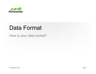Data Format
How is your data stored?




© Hortonworks Inc. 2013    Page 11
 