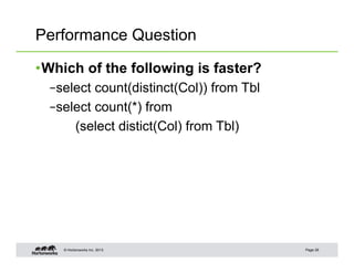 Performance Question

• Which of the following is faster?
  – select count(distinct(Col)) from Tbl
  – select count(*) from
       (select distict(Col) from Tbl)




    © Hortonworks Inc. 2013                Page 26
 