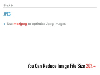 テキスト
JPEG
▸ Use mozjpeg to optimize Jpeg Images
You Can Reduce Image File Size 20%~
 
