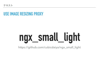 テキスト
USE IMAGE RESIZING PROXY
https://github.com/cubicdaiya/ngx_small_light
ngx_small_light
 
