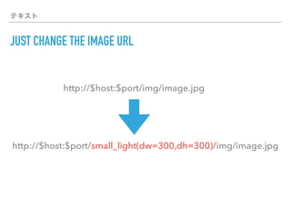 テキスト
JUST CHANGE THE IMAGE URL
http://$host:$port/small_light(dw=300,dh=300)/img/image.jpg
http://$host:$port/img/image.jpg
 