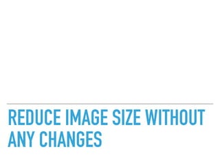 REDUCE IMAGE SIZE WITHOUT
ANY CHANGES
 