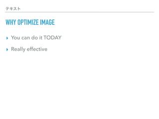 テキスト
WHY OPTIMIZE IMAGE
▸ You can do it TODAY
▸ Really effective
 
