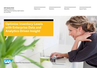 SAP Solution Brief
Solution Extensions                     Objectives   Solution   Benefits   Quick Facts
SAP Enterprise Inventory Optimization
by SmartOps




  Optimize Inventory Levels
  with Enterprise Data and
  Analytics-Driven Insight
 