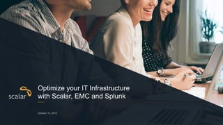 October 15, 2015
Optimize your IT Infrastructure
with Scalar, EMC and Splunk
 