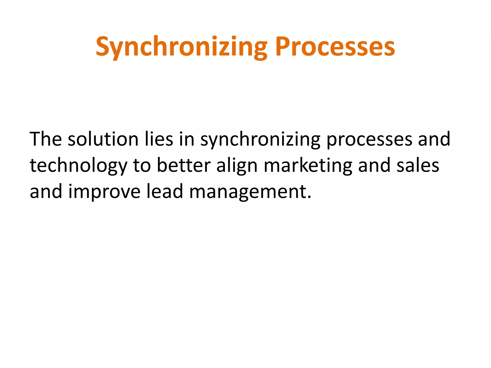 Synchronizing Processes
The solution lies in synchronizing processes and
technology to better align marketing and sales
and improve lead management.
 