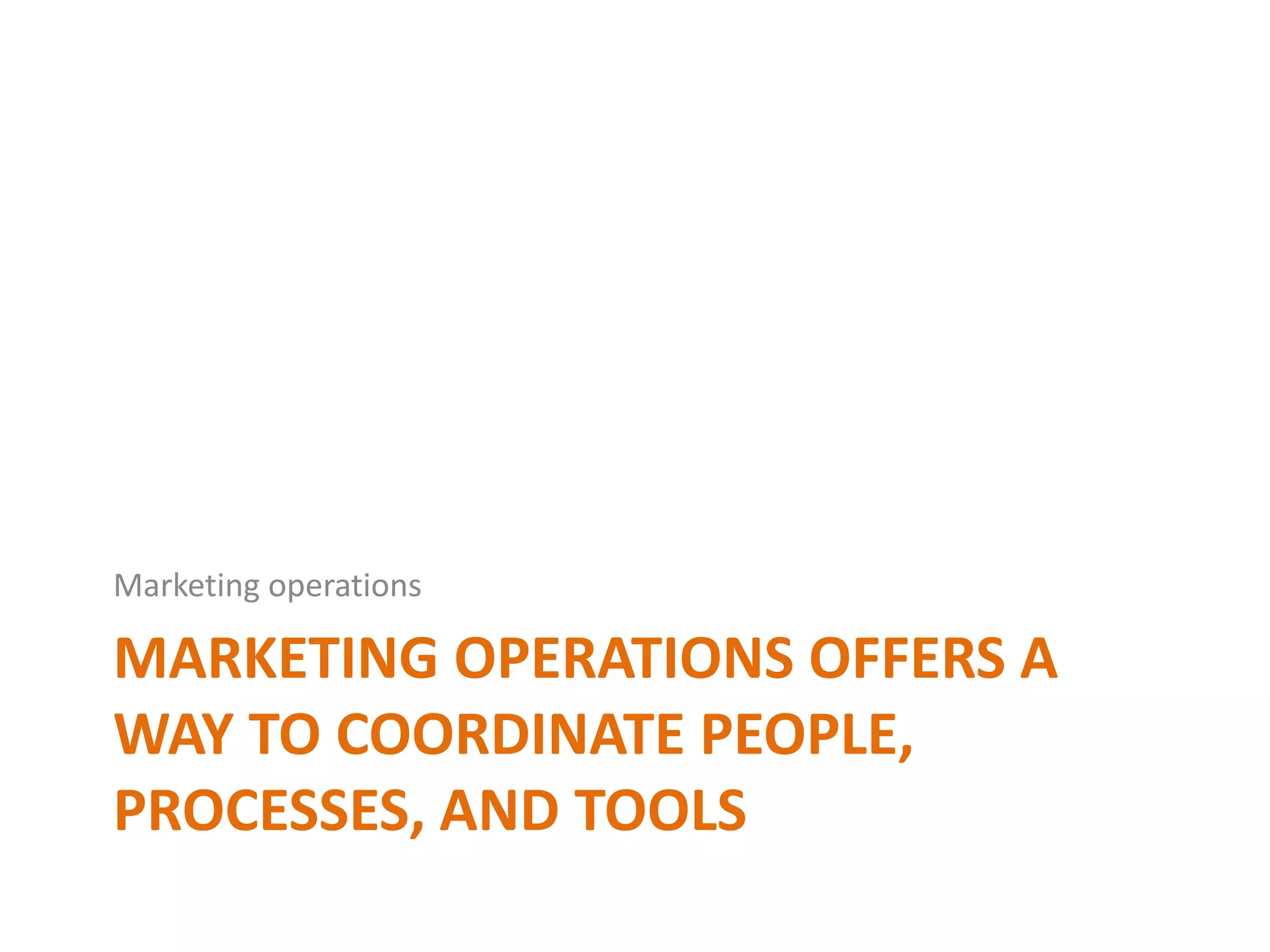MARKETING OPERATIONS OFFERS A
WAY TO COORDINATE PEOPLE,
PROCESSES, AND TOOLS
Marketing operations
 