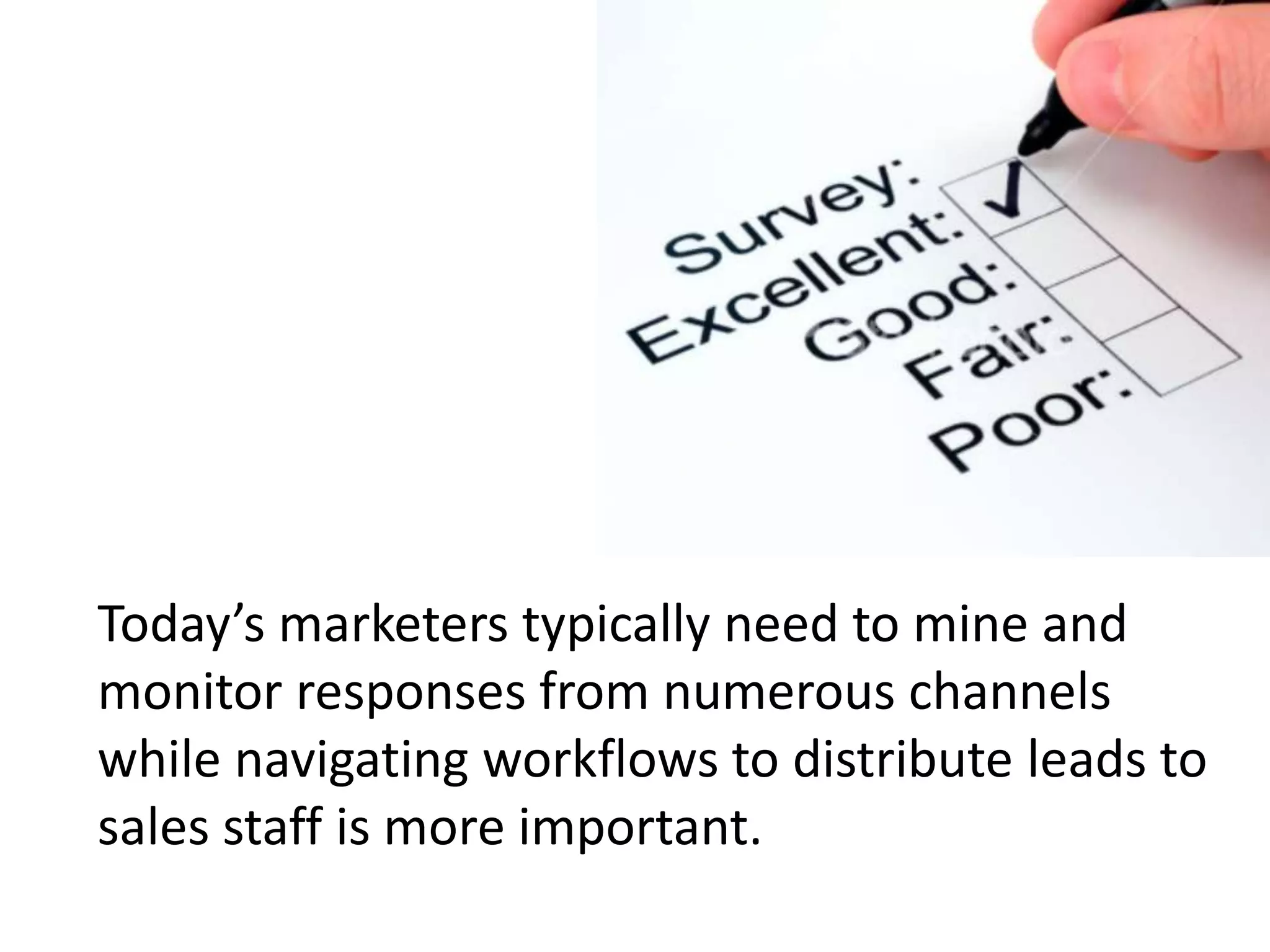 Today’s marketers typically need to mine and
monitor responses from numerous channels
while navigating workflows to distribute leads to
sales staff is more important.
 